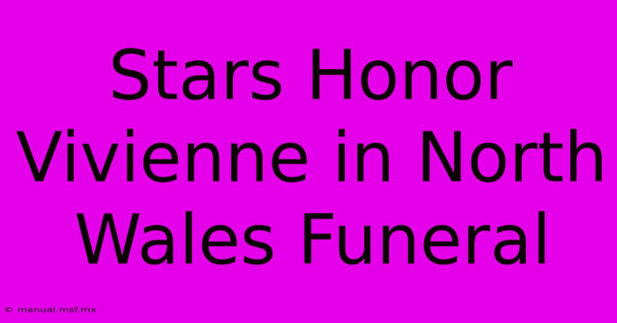 Stars Honor Vivienne In North Wales Funeral