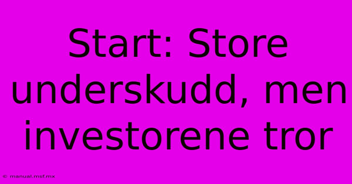 Start: Store Underskudd, Men Investorene Tror