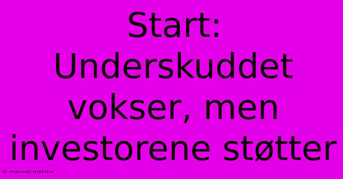 Start: Underskuddet Vokser, Men Investorene Støtter 