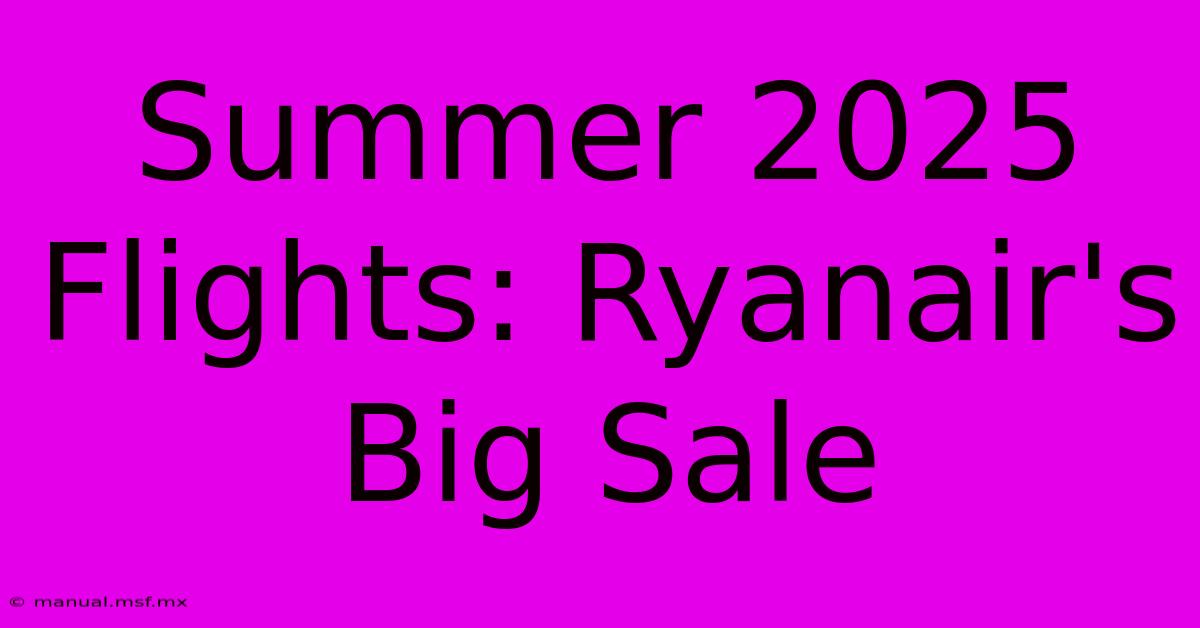 Summer 2025 Flights: Ryanair's Big Sale