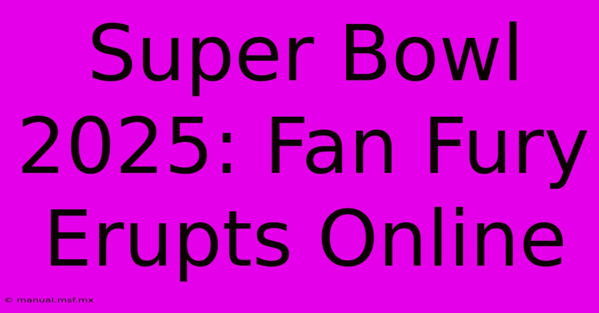 Super Bowl 2025: Fan Fury Erupts Online