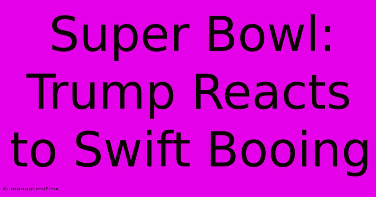 Super Bowl: Trump Reacts To Swift Booing