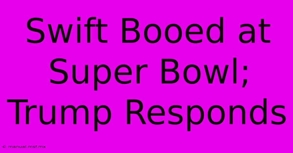 Swift Booed At Super Bowl; Trump Responds