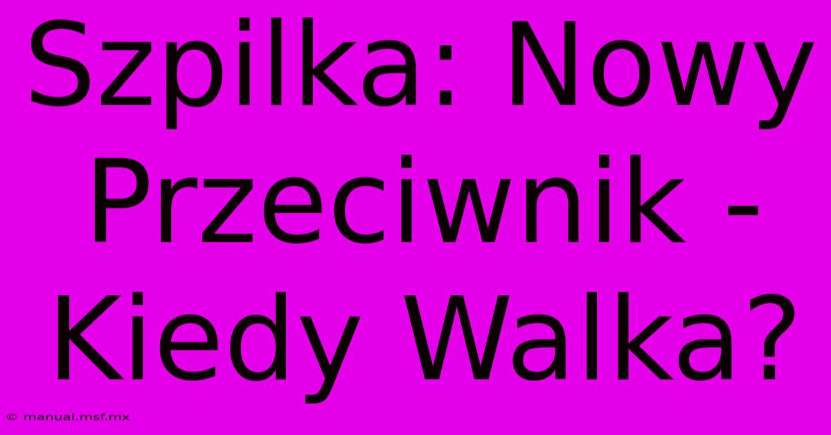 Szpilka: Nowy Przeciwnik - Kiedy Walka? 