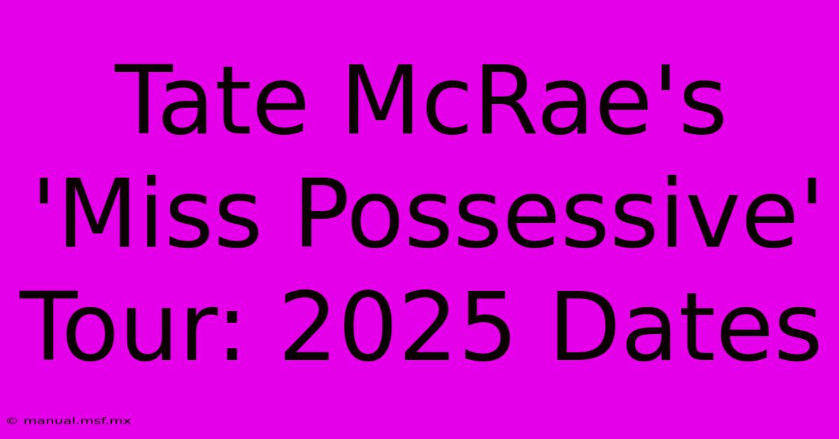 Tate McRae's 'Miss Possessive' Tour: 2025 Dates