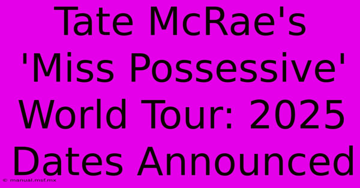 Tate McRae's 'Miss Possessive' World Tour: 2025 Dates Announced