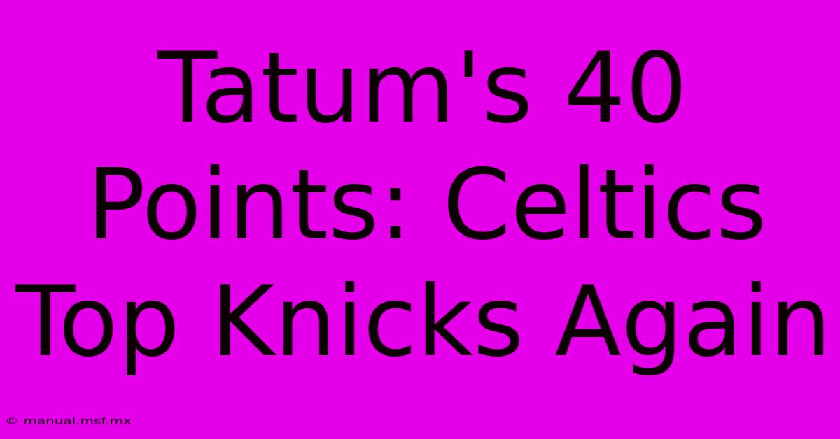 Tatum's 40 Points: Celtics Top Knicks Again