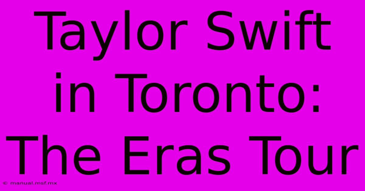 Taylor Swift In Toronto: The Eras Tour