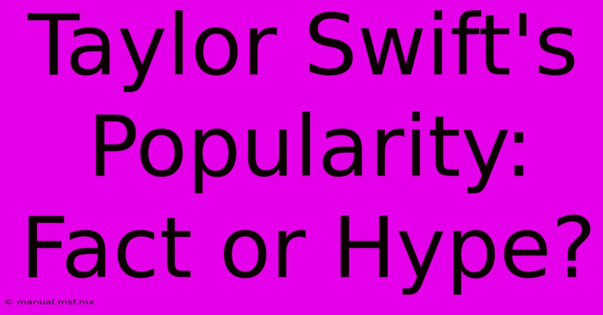 Taylor Swift's Popularity: Fact Or Hype?