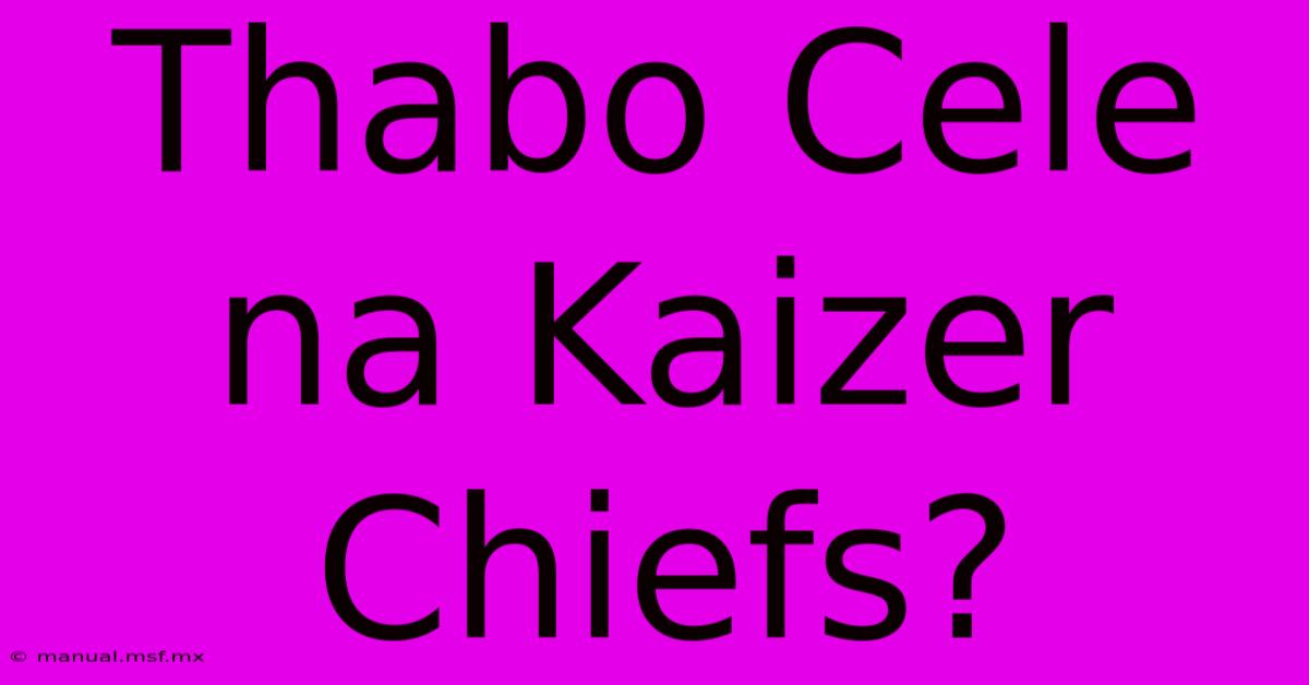 Thabo Cele Na Kaizer Chiefs?