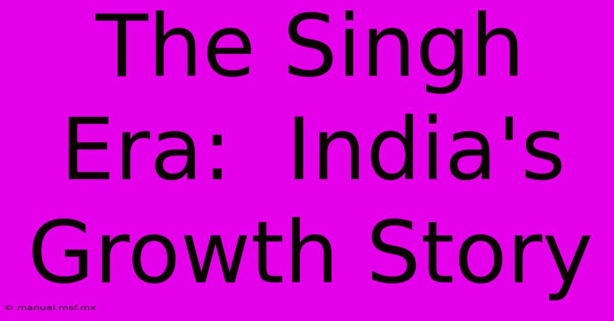 The Singh Era:  India's Growth Story