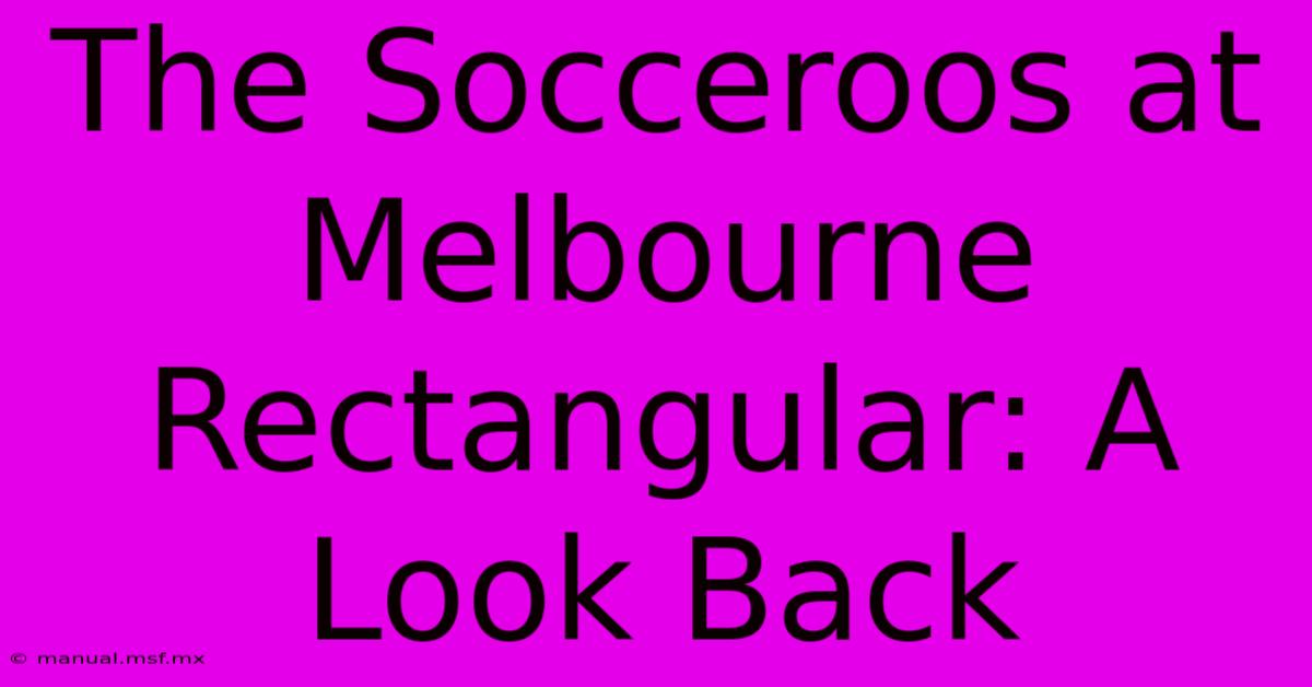 The Socceroos At Melbourne Rectangular: A Look Back 