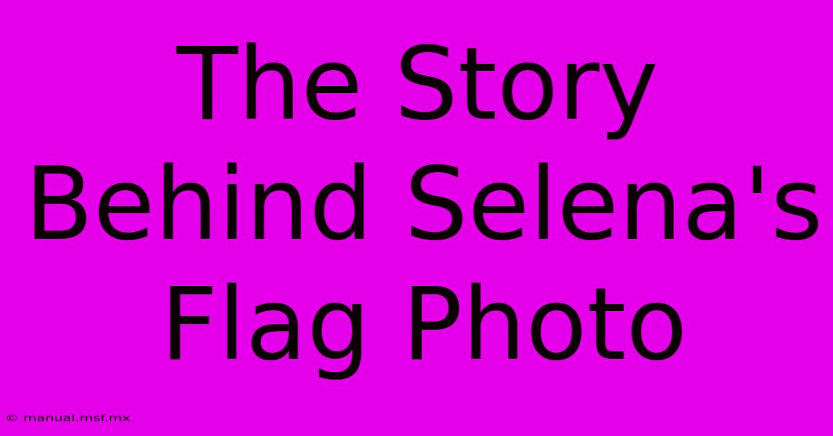 The Story Behind Selena's Flag Photo