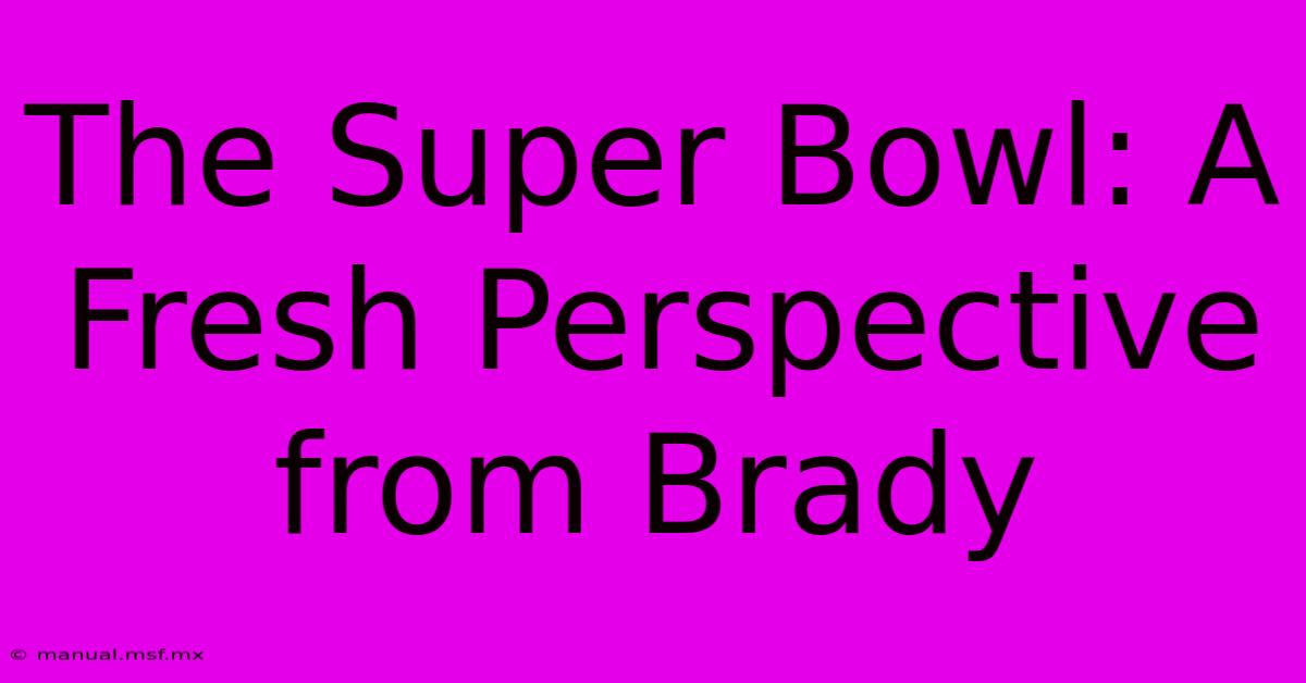 The Super Bowl: A Fresh Perspective From Brady