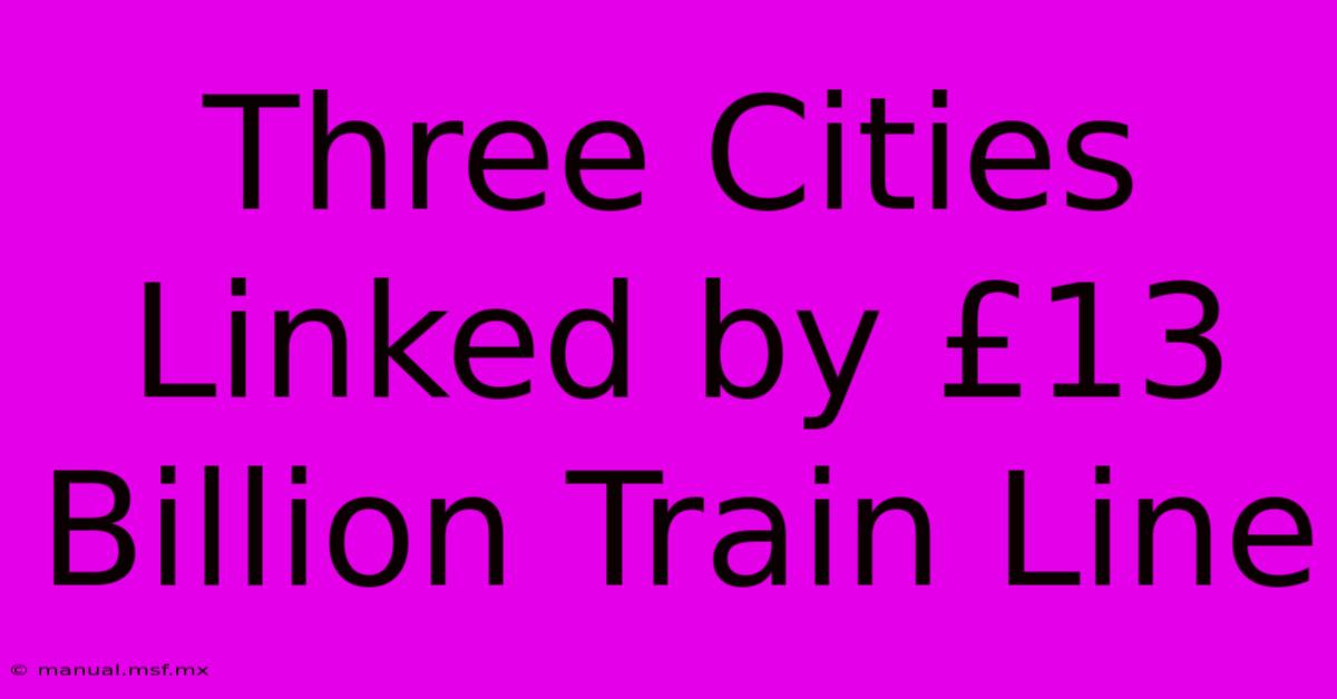 Three Cities Linked By £13 Billion Train Line