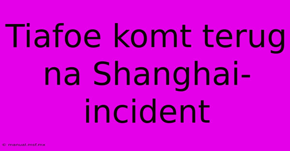 Tiafoe Komt Terug Na Shanghai-incident 