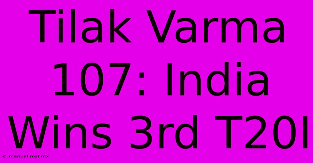 Tilak Varma 107: India Wins 3rd T20I