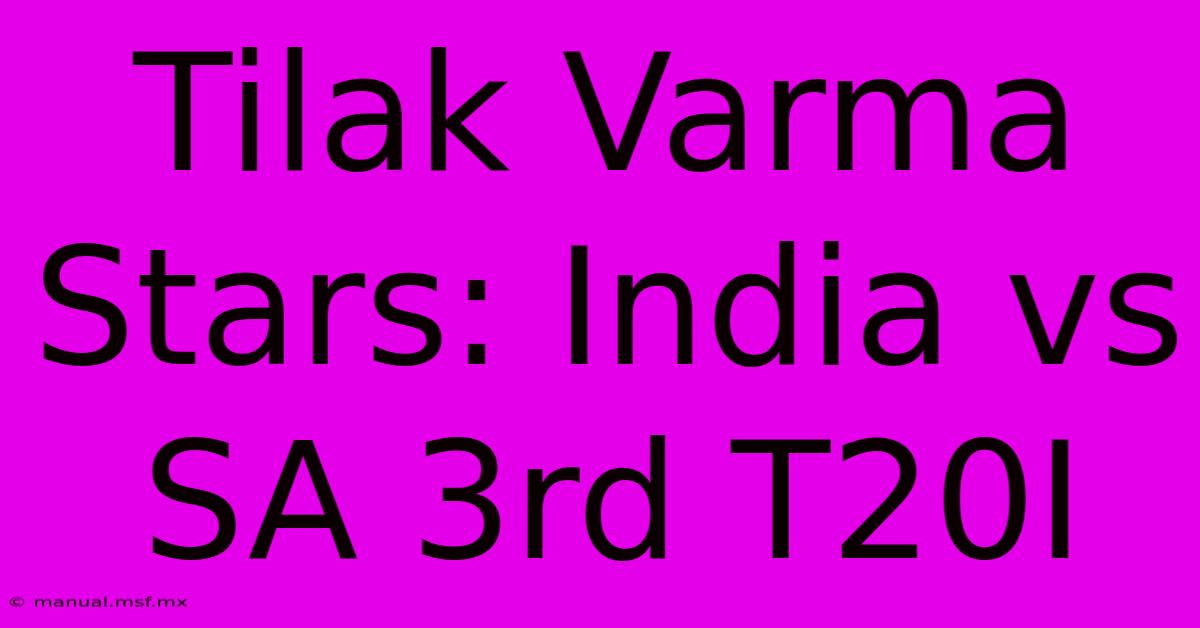 Tilak Varma Stars: India Vs SA 3rd T20I