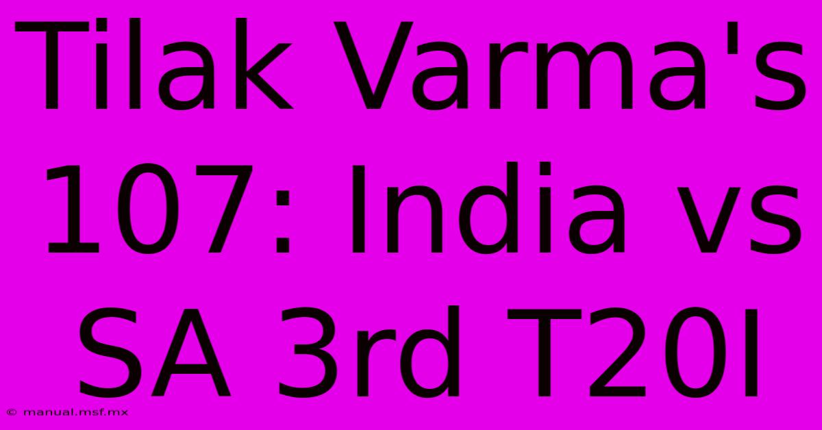 Tilak Varma's 107: India Vs SA 3rd T20I