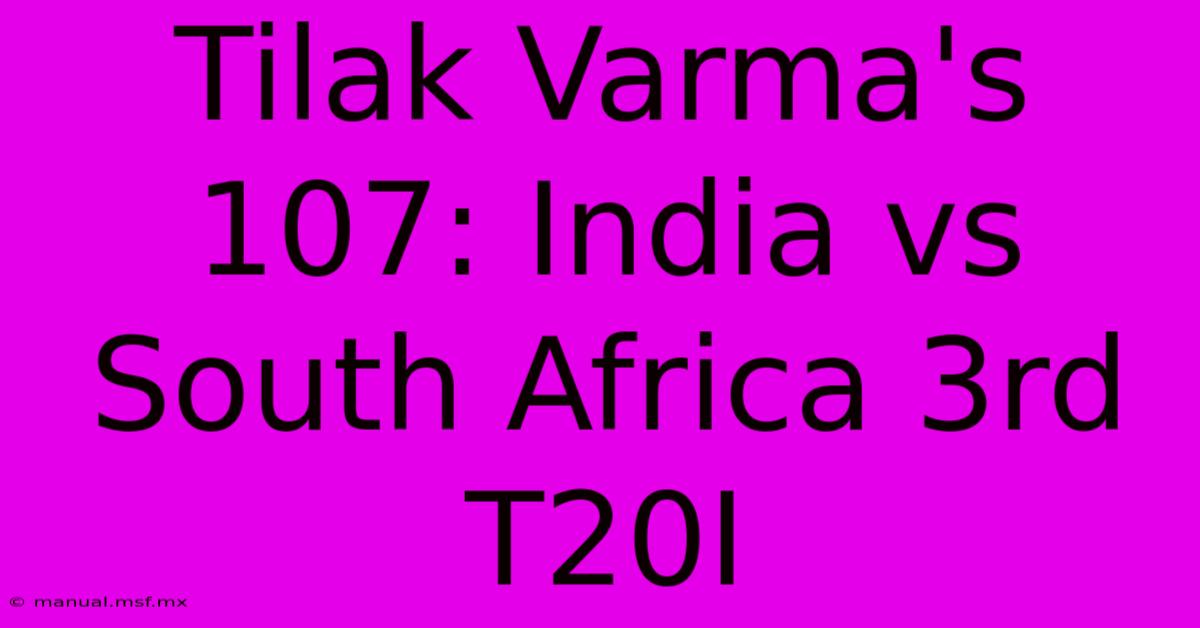 Tilak Varma's 107: India Vs South Africa 3rd T20I 