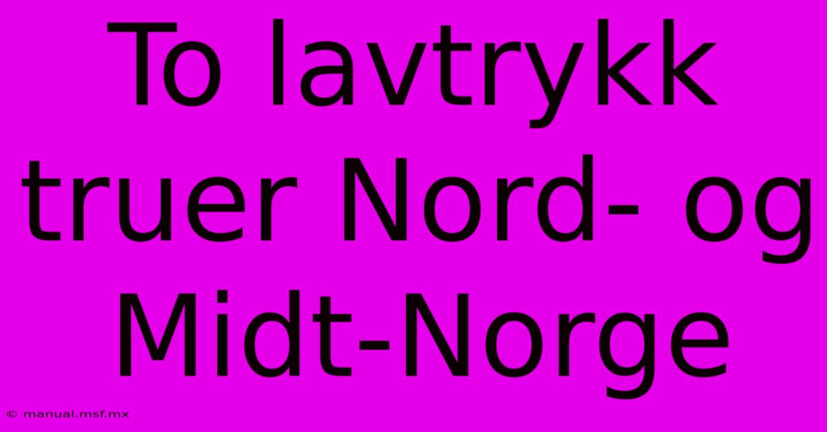 To Lavtrykk Truer Nord- Og Midt-Norge