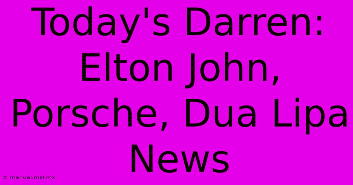 Today's Darren: Elton John, Porsche, Dua Lipa News 