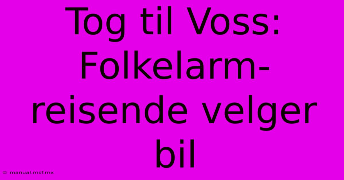 Tog Til Voss:  Folkelarm-reisende Velger Bil