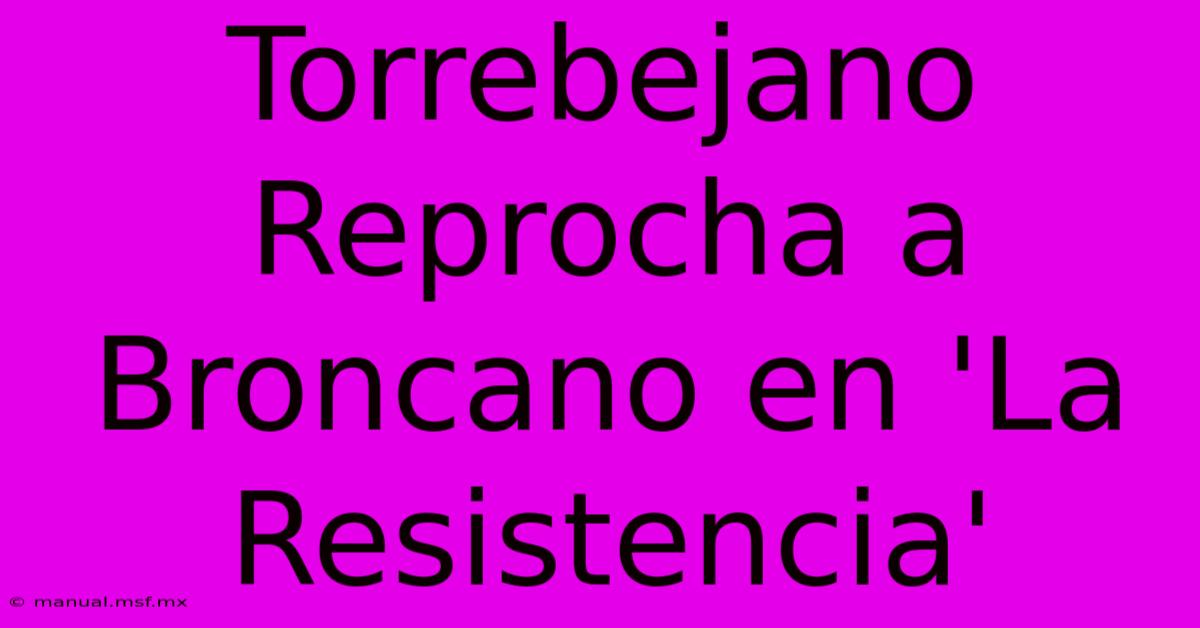 Torrebejano Reprocha A Broncano En 'La Resistencia'