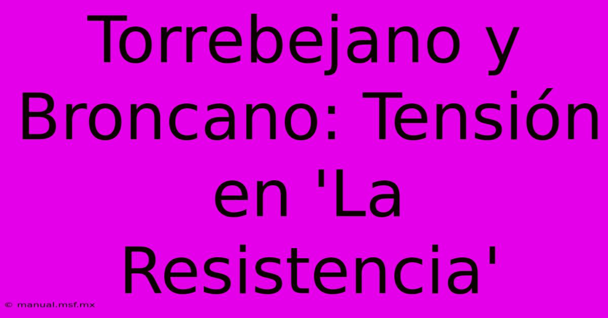 Torrebejano Y Broncano: Tensión En 'La Resistencia' 