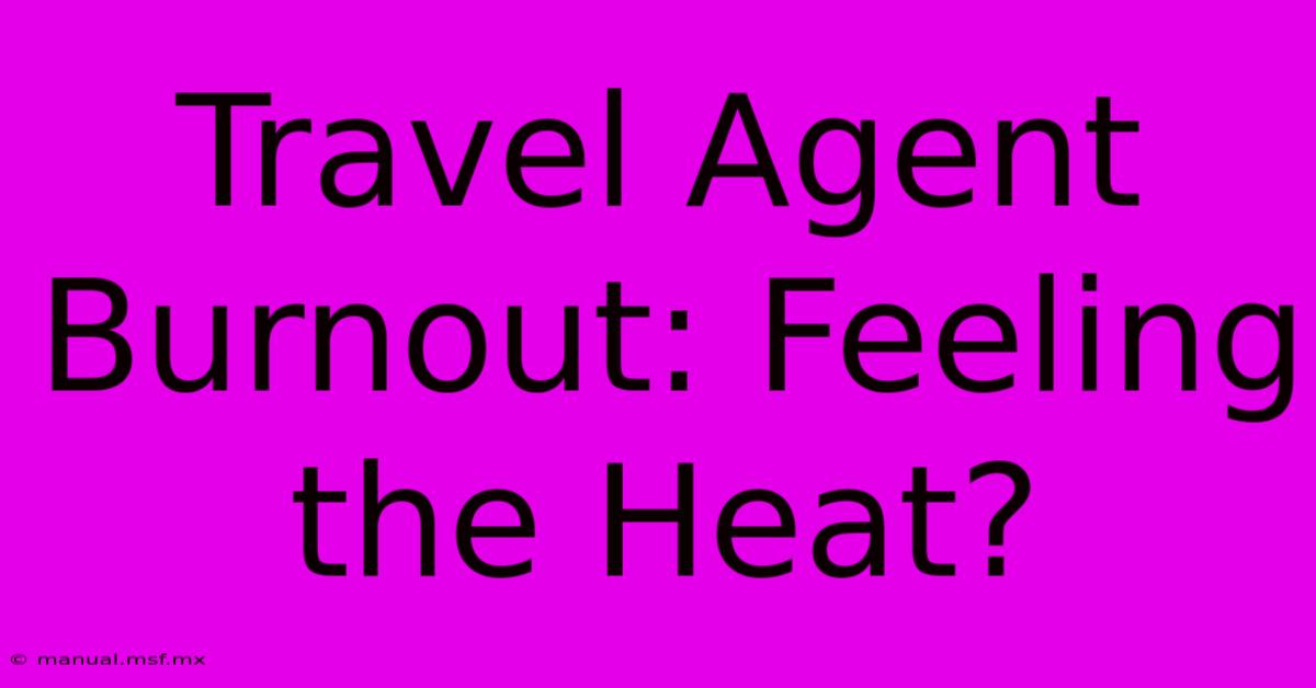 Travel Agent Burnout: Feeling The Heat?