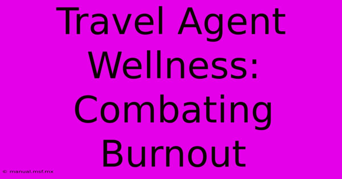 Travel Agent Wellness: Combating Burnout