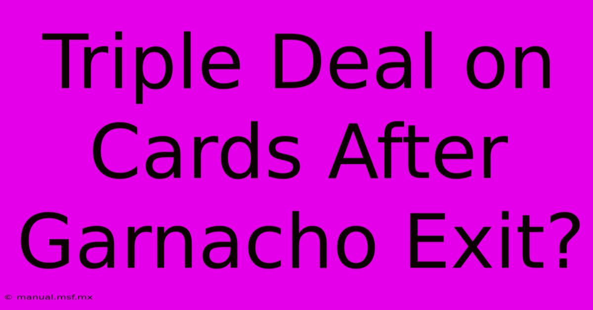 Triple Deal On Cards After Garnacho Exit?