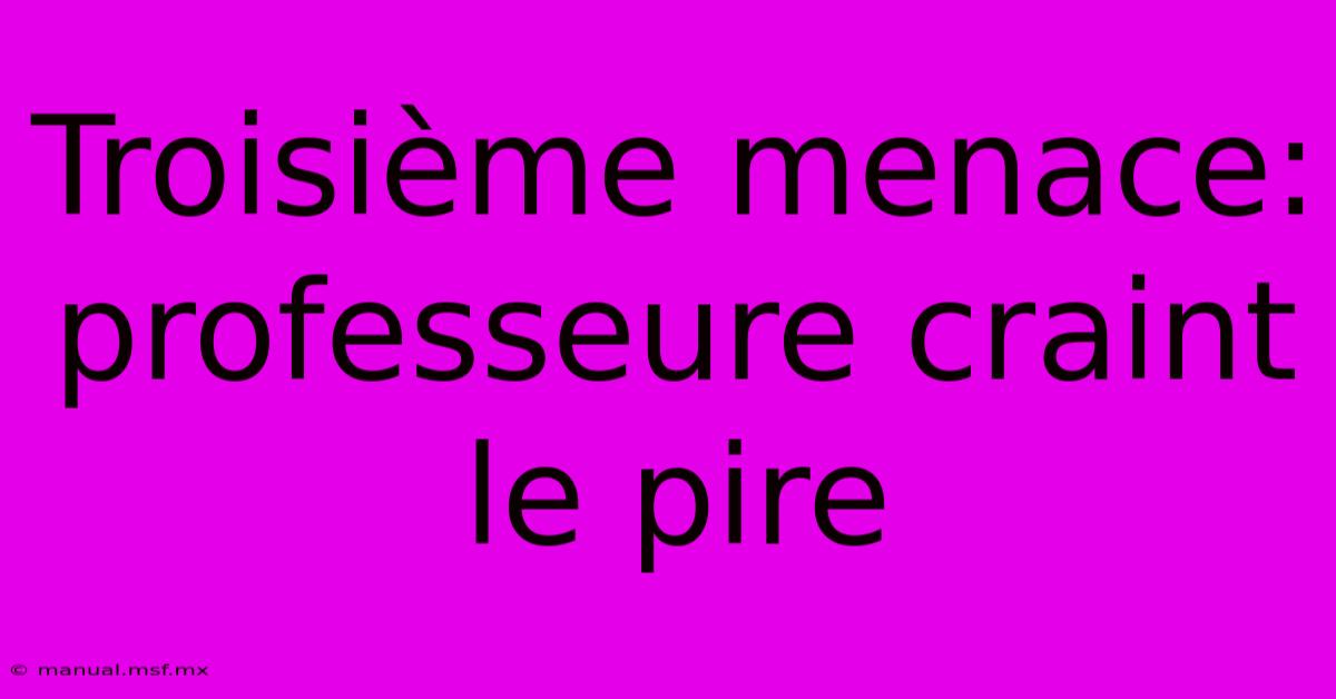 Troisième Menace: Professeure Craint Le Pire