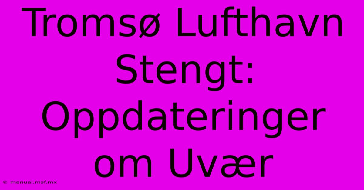 Tromsø Lufthavn Stengt: Oppdateringer Om Uvær 