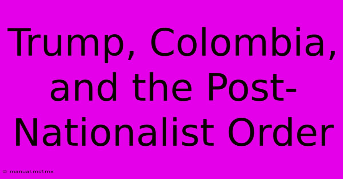 Trump, Colombia, And The Post-Nationalist Order