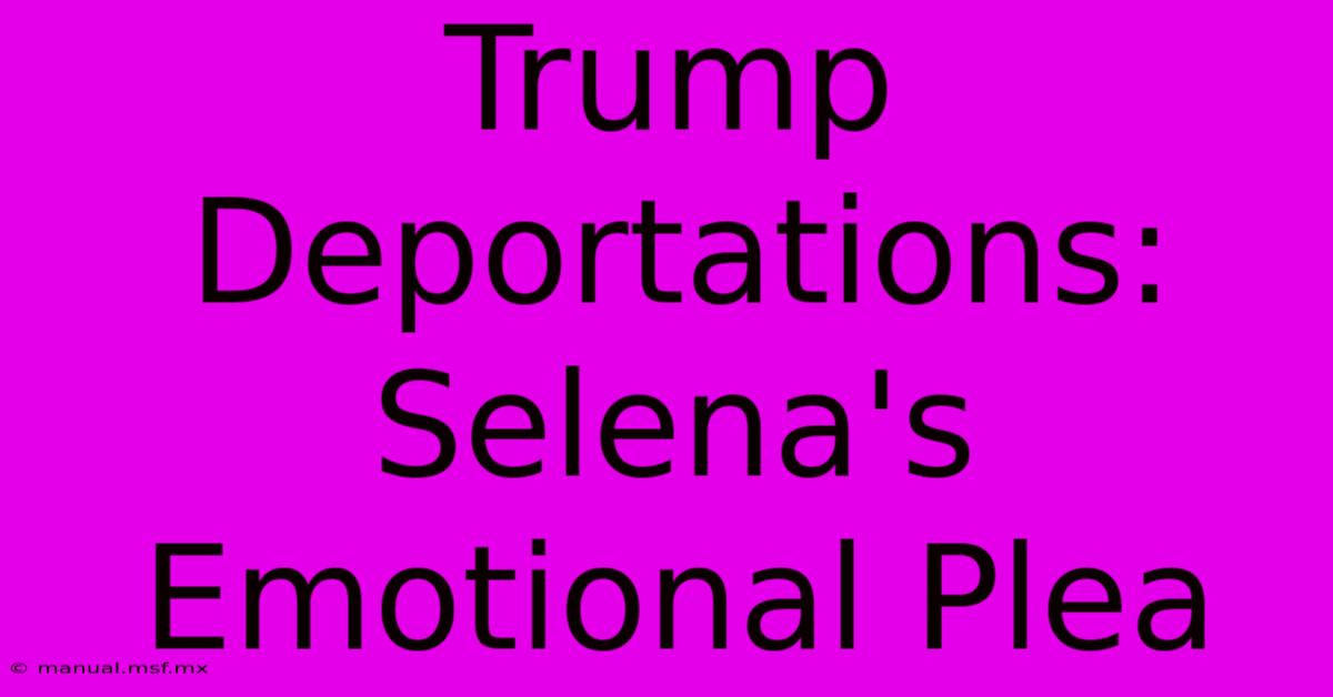 Trump Deportations: Selena's Emotional Plea