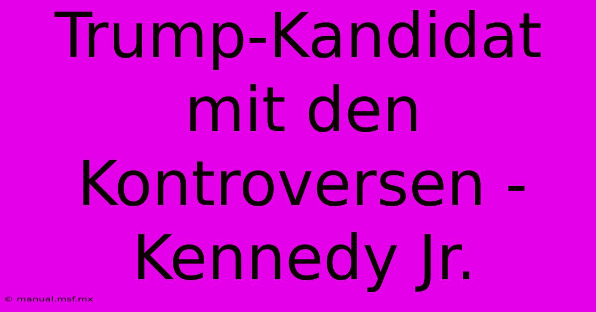 Trump-Kandidat Mit Den Kontroversen - Kennedy Jr.