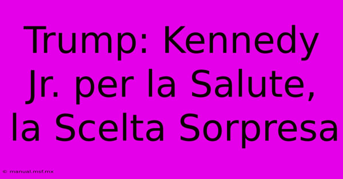 Trump: Kennedy Jr. Per La Salute, La Scelta Sorpresa 