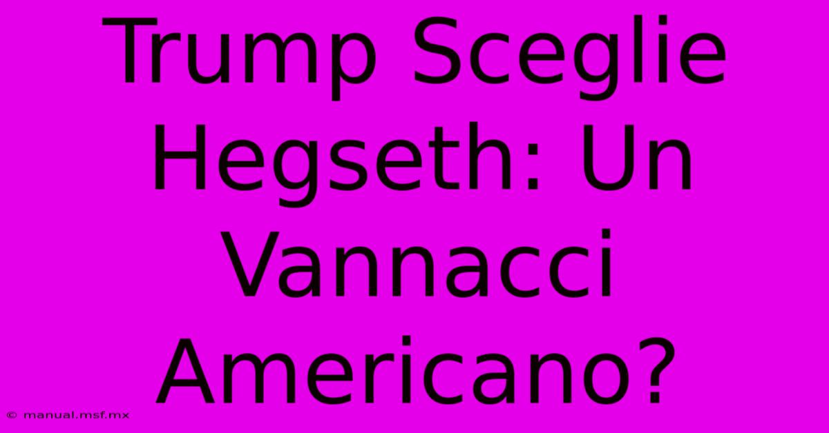 Trump Sceglie Hegseth: Un Vannacci Americano?