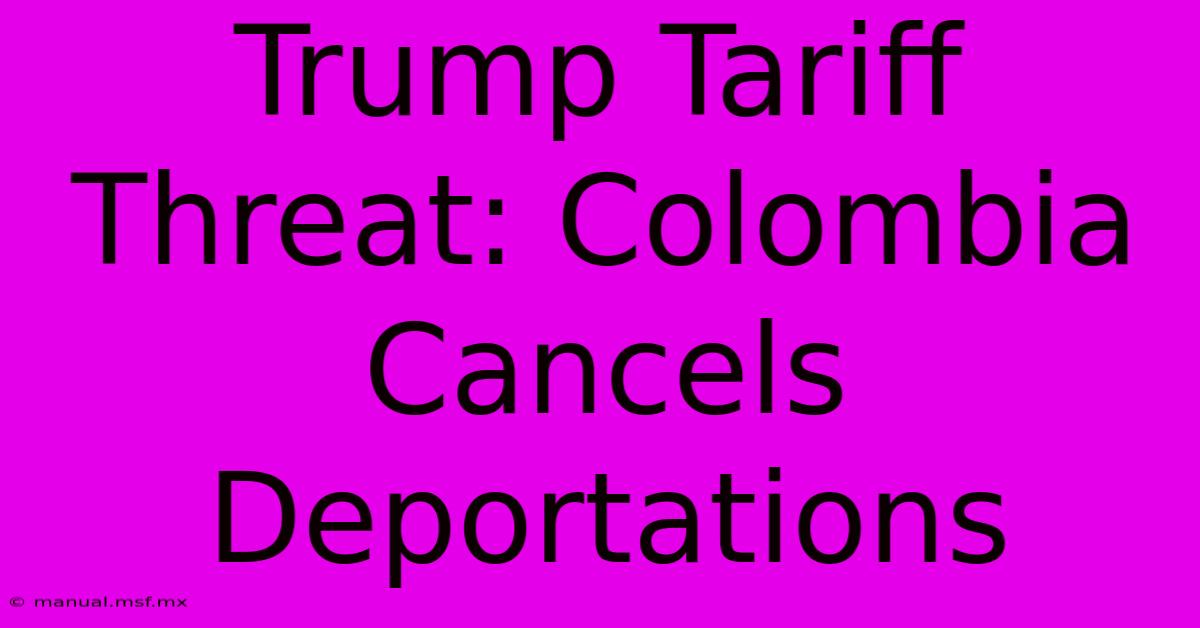 Trump Tariff Threat: Colombia Cancels Deportations