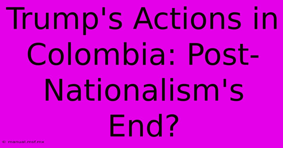 Trump's Actions In Colombia: Post-Nationalism's End?