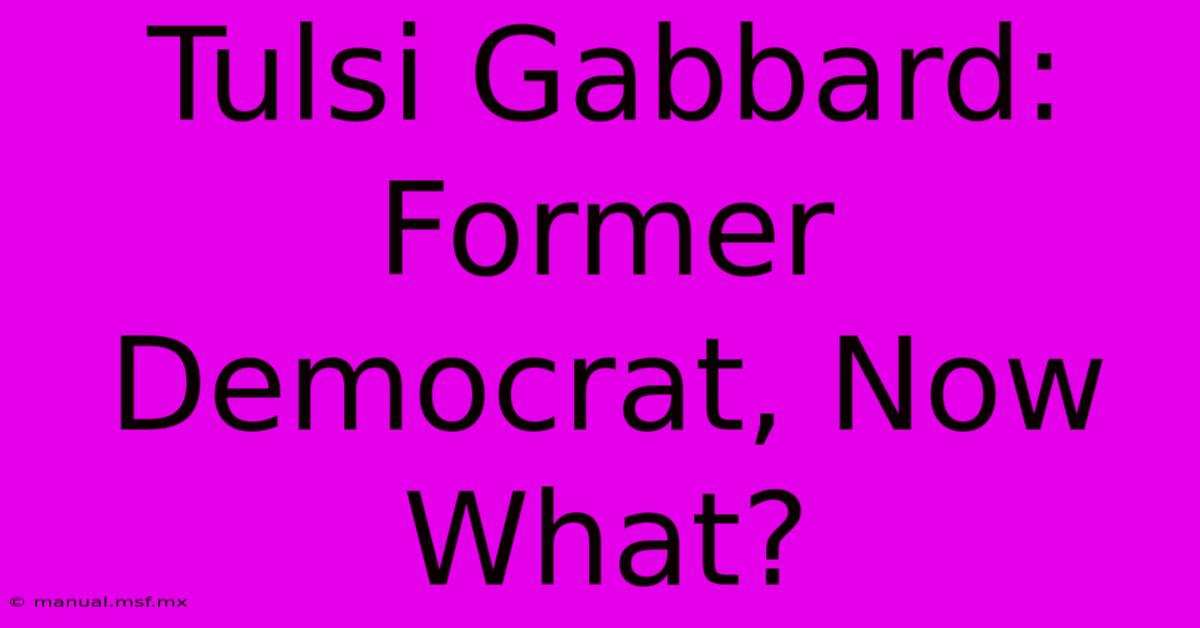 Tulsi Gabbard: Former Democrat, Now What?