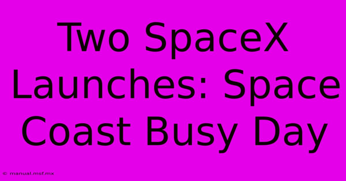 Two SpaceX Launches: Space Coast Busy Day