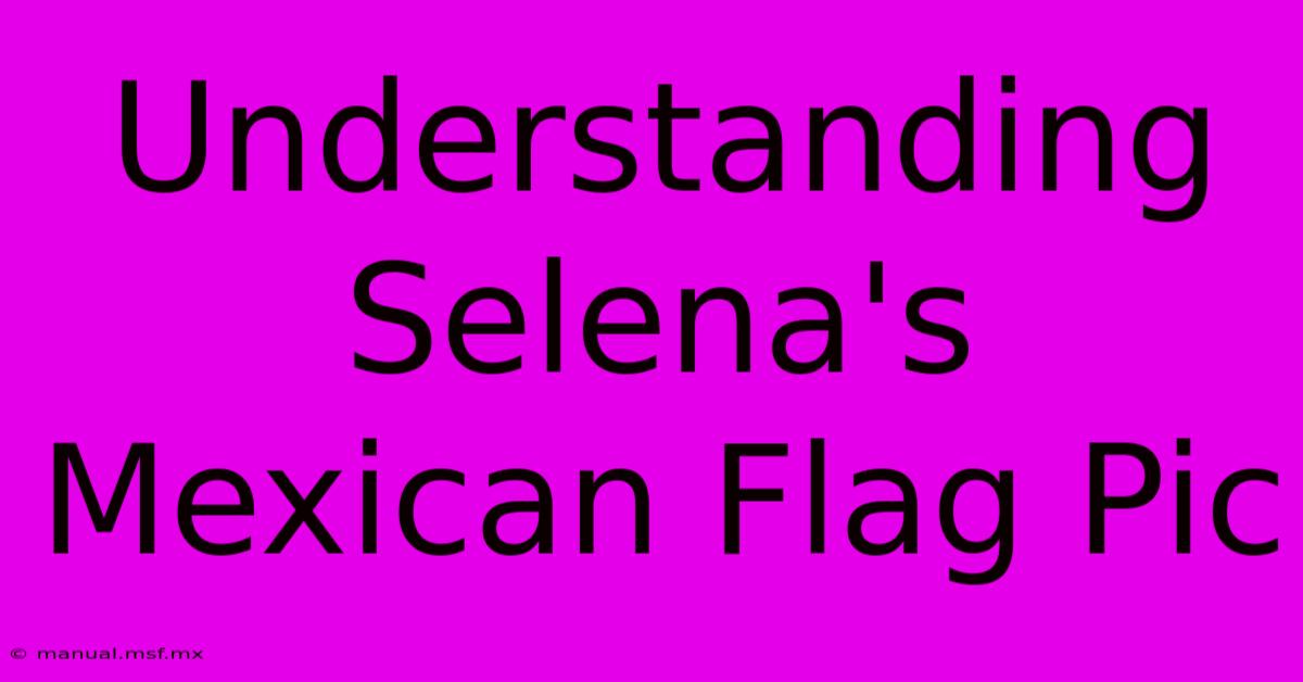 Understanding Selena's Mexican Flag Pic