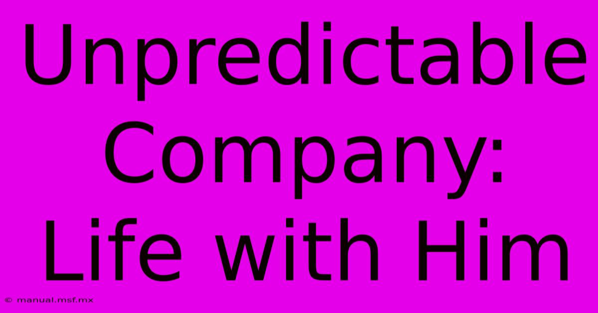 Unpredictable Company: Life With Him