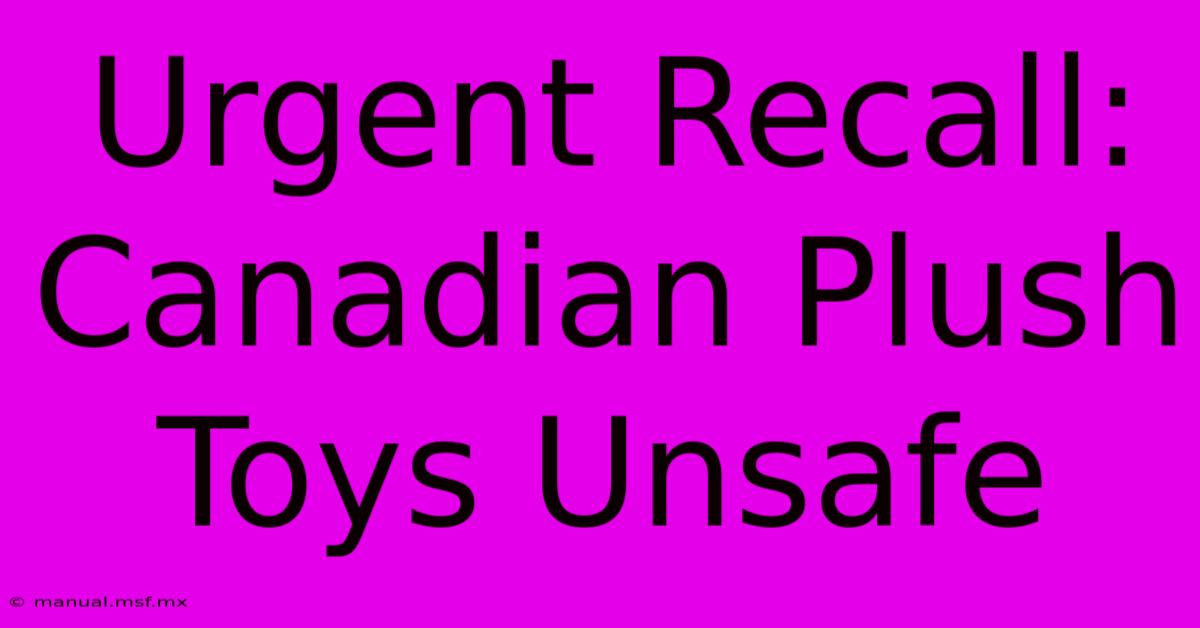 Urgent Recall: Canadian Plush Toys Unsafe