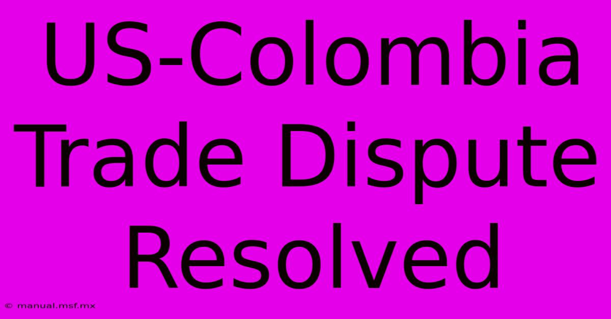 US-Colombia Trade Dispute Resolved