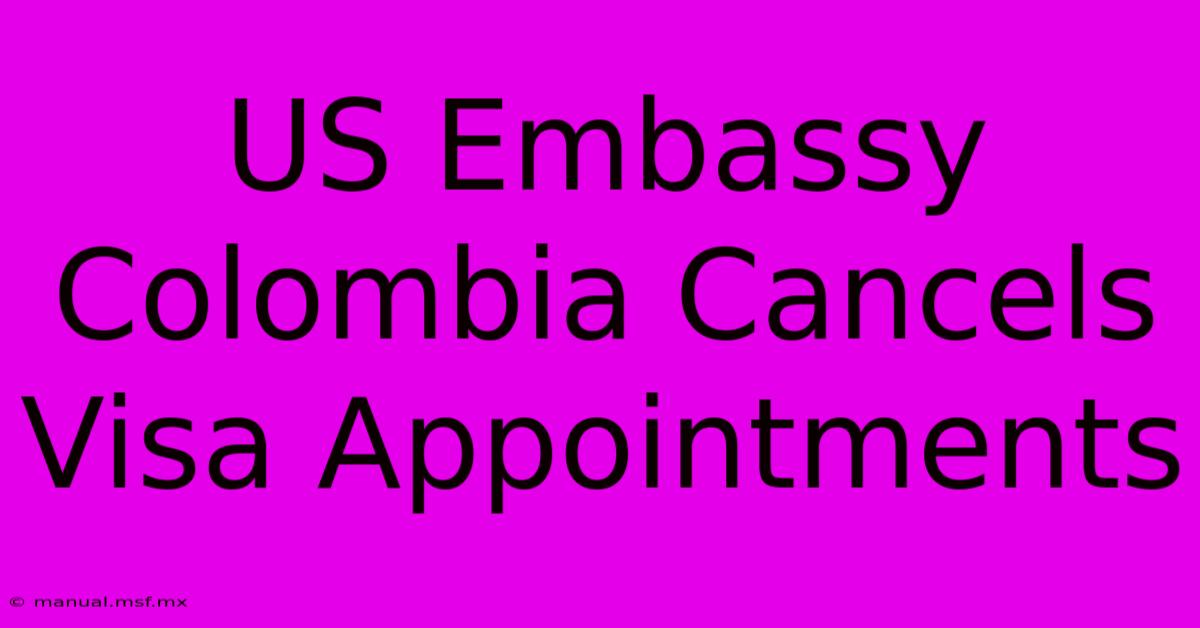 US Embassy Colombia Cancels Visa Appointments