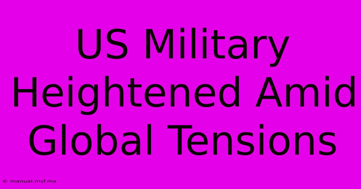 US Military Heightened Amid Global Tensions