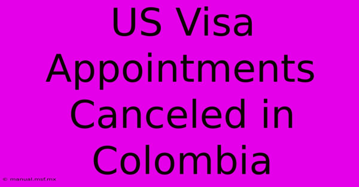 US Visa Appointments Canceled In Colombia